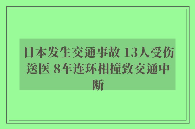 日本发生交通事故 13人受伤送医 8车连环相撞致交通中断