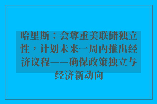 哈里斯：会尊重美联储独立性，计划未来一周内推出经济议程——确保政策独立与经济新动向