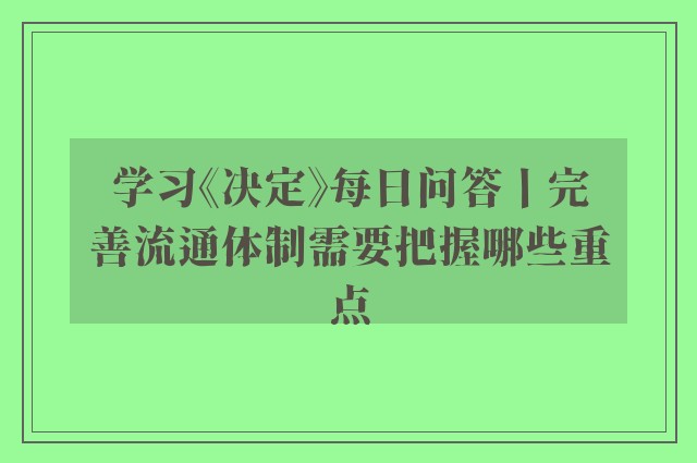 学习《决定》每日问答丨完善流通体制需要把握哪些重点