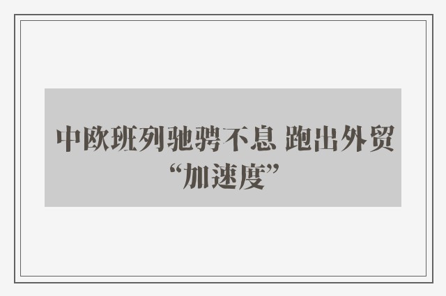 中欧班列驰骋不息 跑出外贸“加速度”