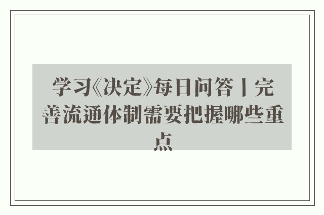 学习《决定》每日问答丨完善流通体制需要把握哪些重点