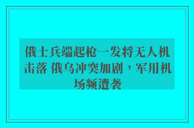 俄士兵端起枪一发将无人机击落 俄乌冲突加剧，军用机场频遭袭