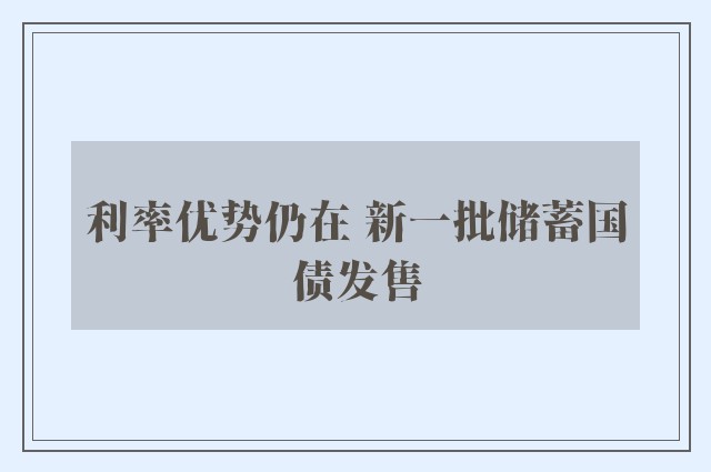 利率优势仍在 新一批储蓄国债发售