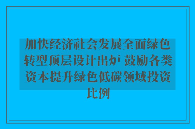 加快经济社会发展全面绿色转型顶层设计出炉 鼓励各类资本提升绿色低碳领域投资比例