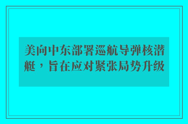 美向中东部署巡航导弹核潜艇，旨在应对紧张局势升级