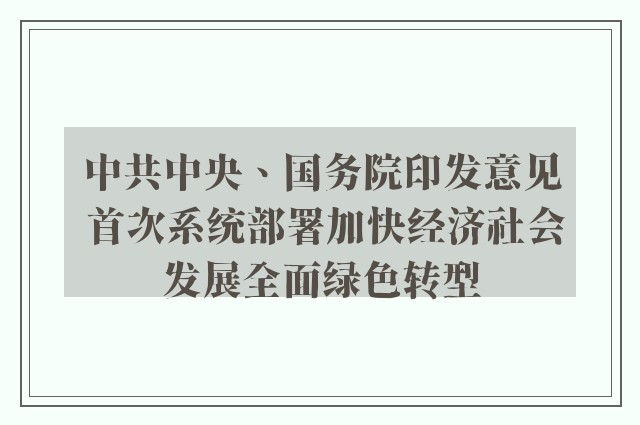 中共中央、国务院印发意见 首次系统部署加快经济社会发展全面绿色转型