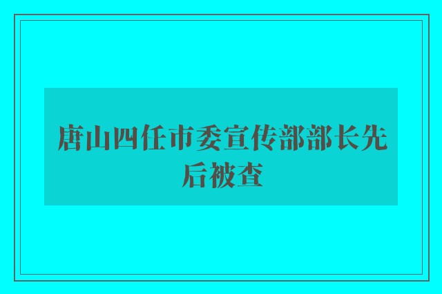 唐山四任市委宣传部部长先后被查