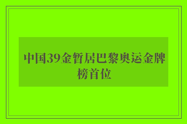 中国39金暂居巴黎奥运金牌榜首位