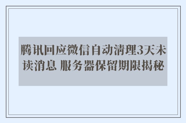 腾讯回应微信自动清理3天未读消息 服务器保留期限揭秘