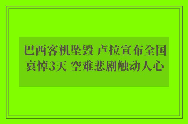 巴西客机坠毁 卢拉宣布全国哀悼3天 空难悲剧触动人心