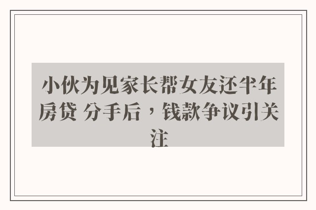 小伙为见家长帮女友还半年房贷 分手后，钱款争议引关注