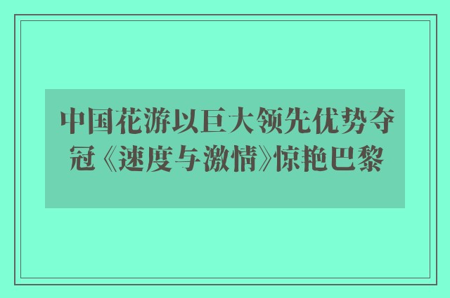 中国花游以巨大领先优势夺冠 《速度与激情》惊艳巴黎