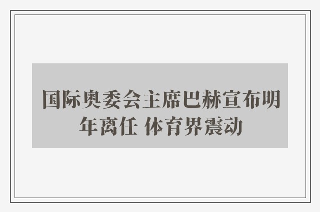 国际奥委会主席巴赫宣布明年离任 体育界震动