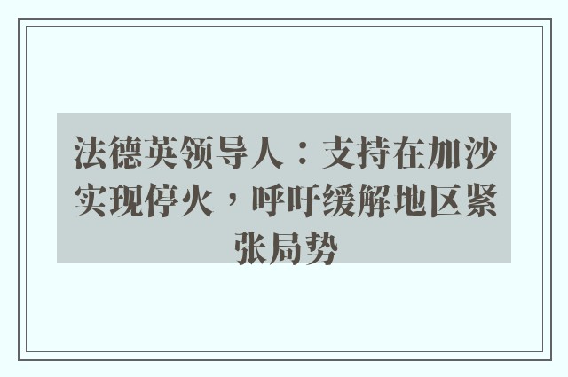 法德英领导人：支持在加沙实现停火，呼吁缓解地区紧张局势