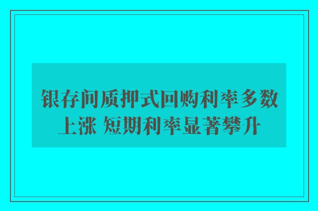 银存间质押式回购利率多数上涨 短期利率显著攀升