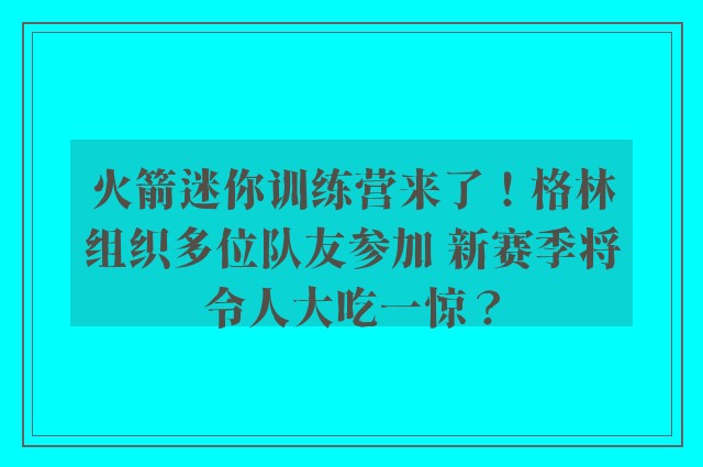 火箭迷你训练营来了！格林组织多位队友参加 新赛季将令人大吃一惊？