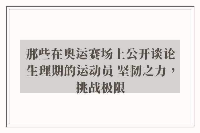 那些在奥运赛场上公开谈论生理期的运动员 坚韧之力，挑战极限