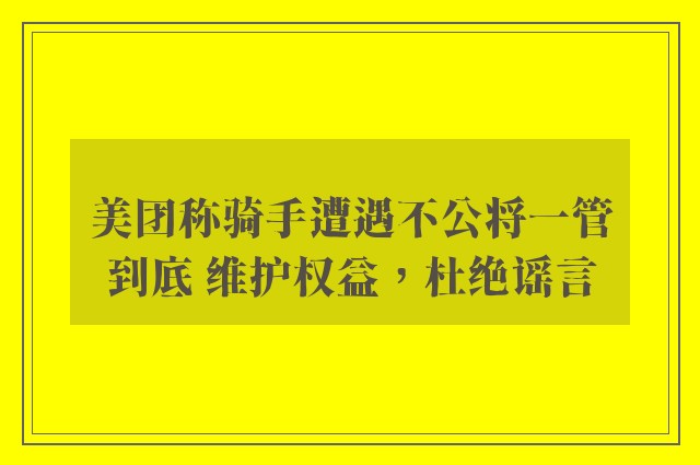 美团称骑手遭遇不公将一管到底 维护权益，杜绝谣言