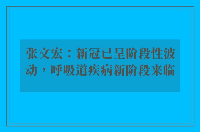 张文宏：新冠已呈阶段性波动，呼吸道疾病新阶段来临