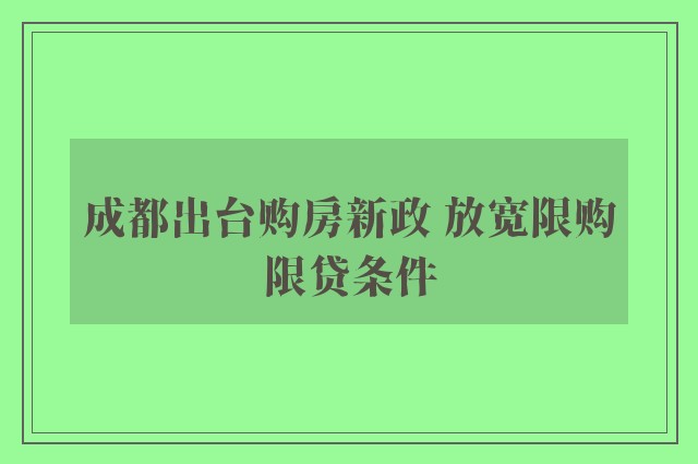 成都出台购房新政 放宽限购限贷条件