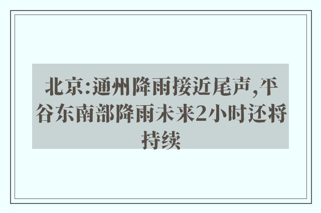 北京:通州降雨接近尾声,平谷东南部降雨未来2小时还将持续