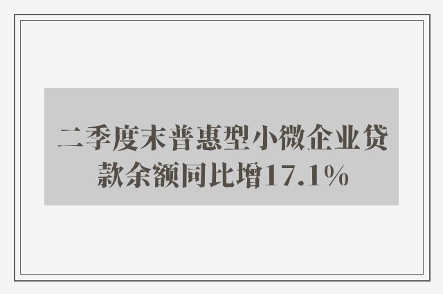 二季度末普惠型小微企业贷款余额同比增17.1%