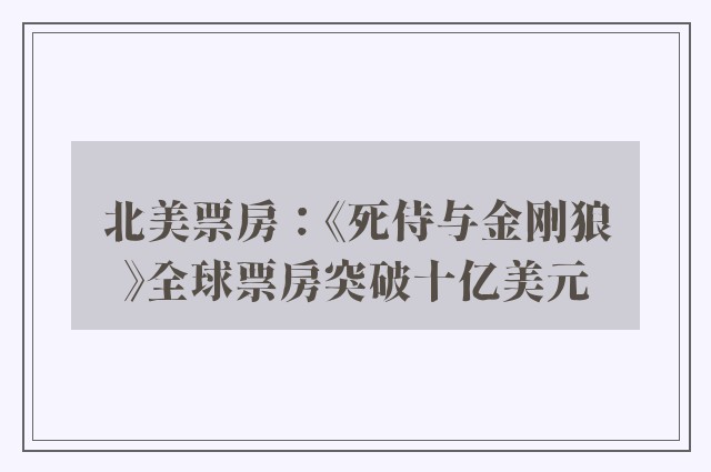 北美票房：《死侍与金刚狼》全球票房突破十亿美元