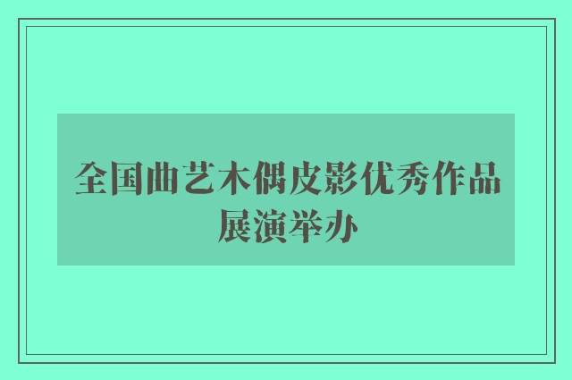 全国曲艺木偶皮影优秀作品展演举办