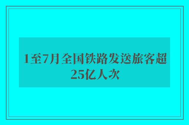 1至7月全国铁路发送旅客超25亿人次