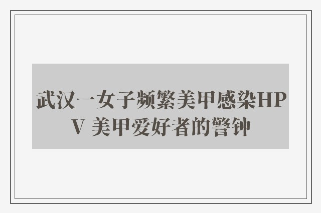 武汉一女子频繁美甲感染HPV 美甲爱好者的警钟