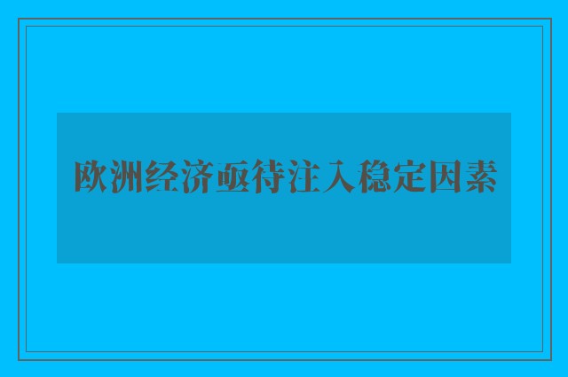 欧洲经济亟待注入稳定因素