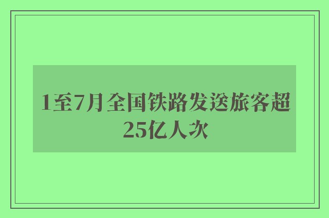 1至7月全国铁路发送旅客超25亿人次