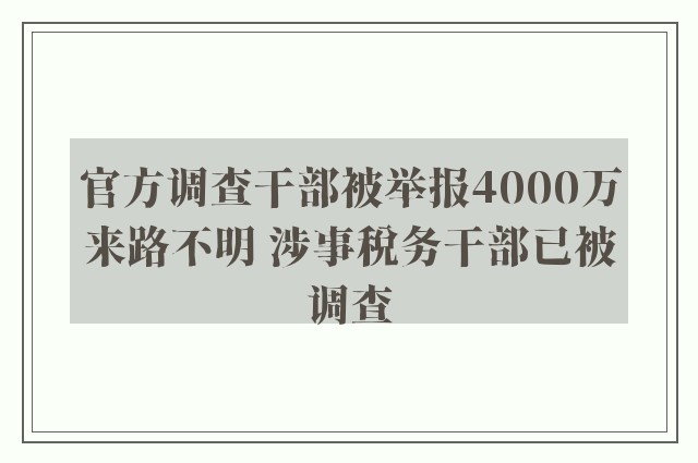 官方调查干部被举报4000万来路不明 涉事税务干部已被调查