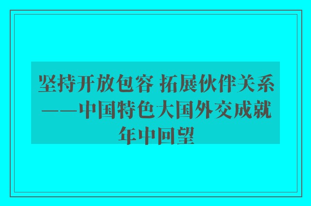 坚持开放包容 拓展伙伴关系——中国特色大国外交成就年中回望