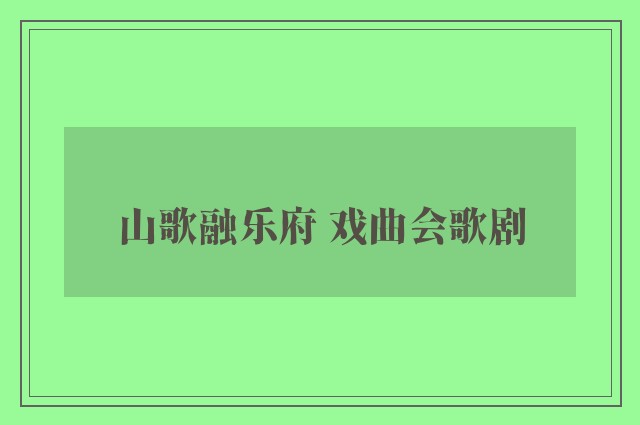 山歌融乐府 戏曲会歌剧