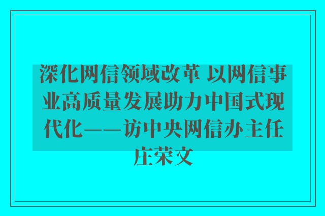 深化网信领域改革 以网信事业高质量发展助力中国式现代化——访中央网信办主任庄荣文