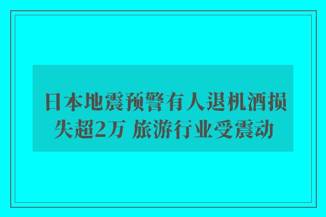 日本地震预警有人退机酒损失超2万 旅游行业受震动