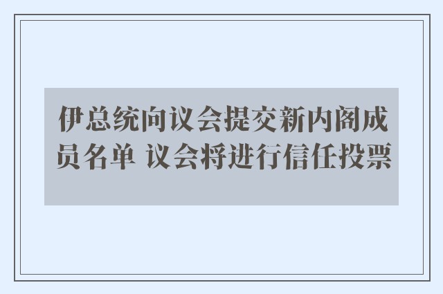 伊总统向议会提交新内阁成员名单 议会将进行信任投票