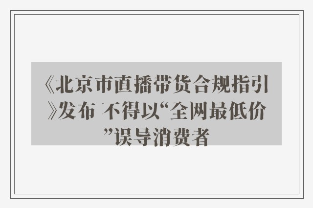 《北京市直播带货合规指引》发布 不得以“全网最低价”误导消费者