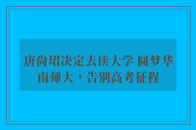 唐尚珺决定去读大学 圆梦华南师大，告别高考征程