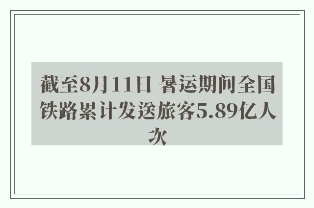 截至8月11日 暑运期间全国铁路累计发送旅客5.89亿人次