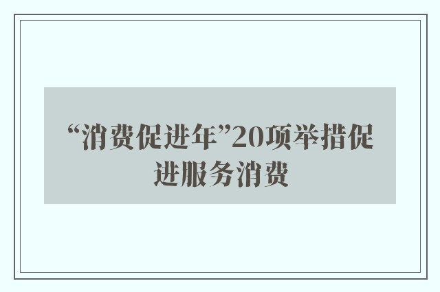 “消费促进年”20项举措促进服务消费