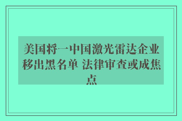 美国将一中国激光雷达企业移出黑名单 法律审查或成焦点