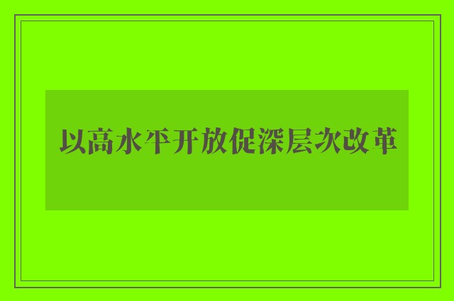 以高水平开放促深层次改革