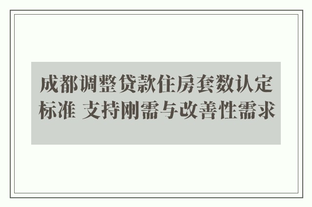 成都调整贷款住房套数认定标准 支持刚需与改善性需求