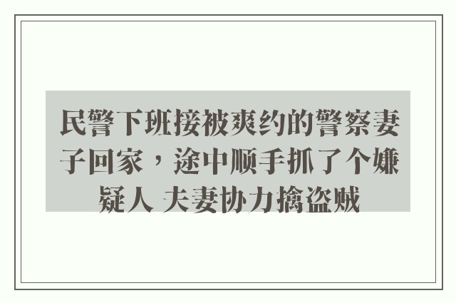 民警下班接被爽约的警察妻子回家，途中顺手抓了个嫌疑人 夫妻协力擒盗贼