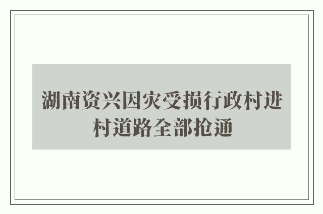 湖南资兴因灾受损行政村进村道路全部抢通