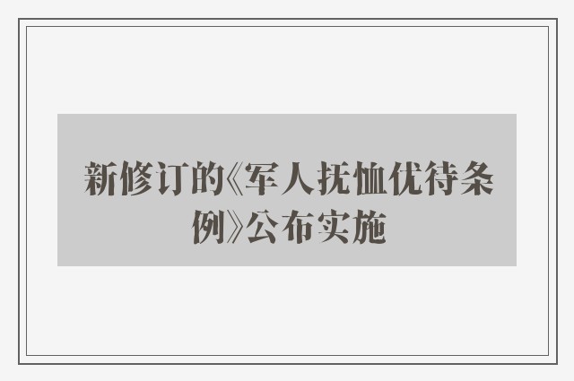 新修订的《军人抚恤优待条例》公布实施