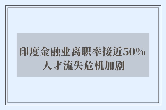 印度金融业离职率接近50% 人才流失危机加剧