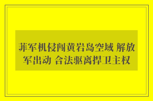 菲军机侵闯黄岩岛空域 解放军出动 合法驱离捍卫主权